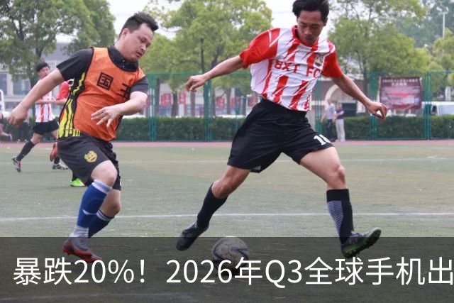 暴跌20%！2026年Q3全球手机出货创13年来新低 国产手机一片哀鸿