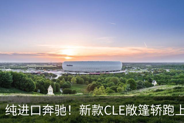 纯进口奔驰！新款CLE敞篷轿跑上市，售价49.18万起