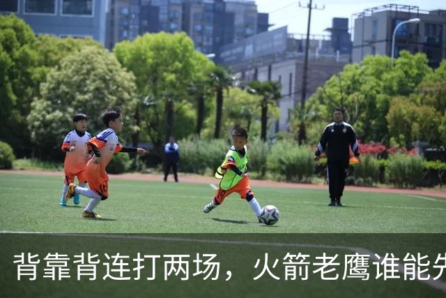 背靠背连打两场，火箭老鹰谁能先抢下这一局？