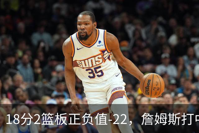 18分2篮板正负值-22，詹姆斯打中锋首秀输了